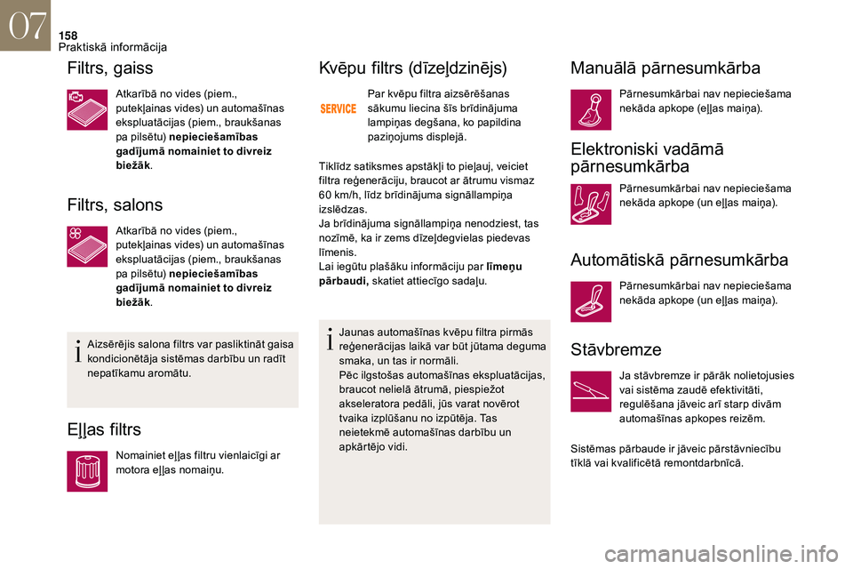 CITROEN DS3 2018  Lietošanas Instrukcija (in Latvian) 158
Filtrs, gaiss
Atkarībā no vides (piem., 
putekļainas vides) un automašīnas 
ekspluatācijas (piem., braukšanas 
pa pilsētu) nepieciešamības 
gadījumā nomainiet to divreiz 
biežāk.
Fil