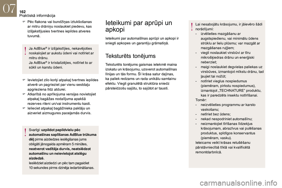 CITROEN DS3 2018  Lietošanas Instrukcija (in Latvian) 162
F Pēc flakona vai bundžiņas iztukšošanas ar mitru drāniņu noslaukiet piedevu, kas 
izšļakstījusies tvertnes iepildes atveres 
tuvumā.
Ja AdBlue
® ir izšļakstījies, nekavējoties 
no