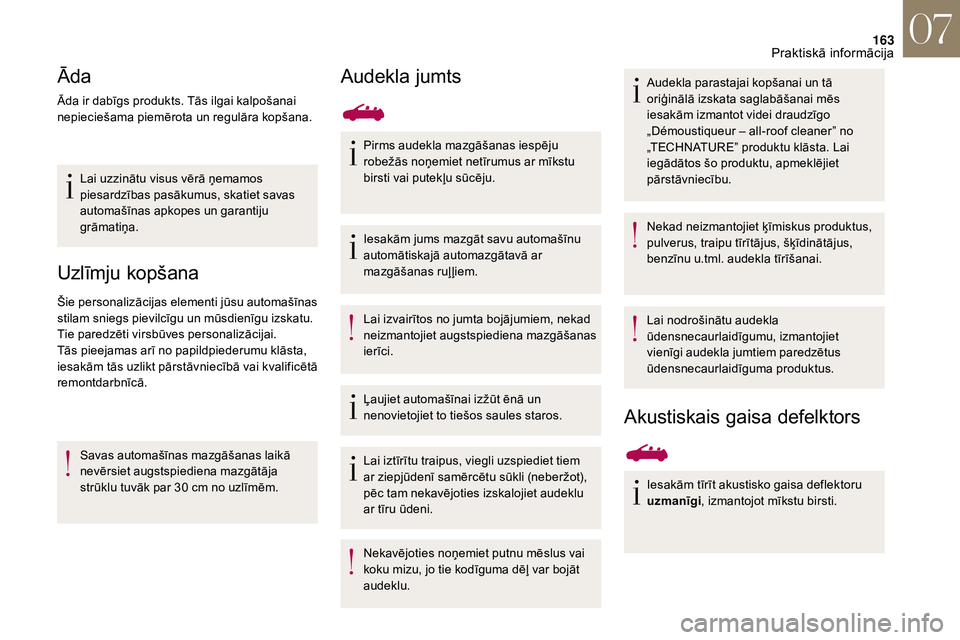 CITROEN DS3 2018  Lietošanas Instrukcija (in Latvian) 163
Āda
Āda ir dabīgs produkts. Tās ilgai kalpošanai 
nepieciešama piemērota un regulāra kopšana.Lai uzzinātu visus vērā ņemamos 
piesardzības pasākumus, skatiet savas 
automašīnas ap