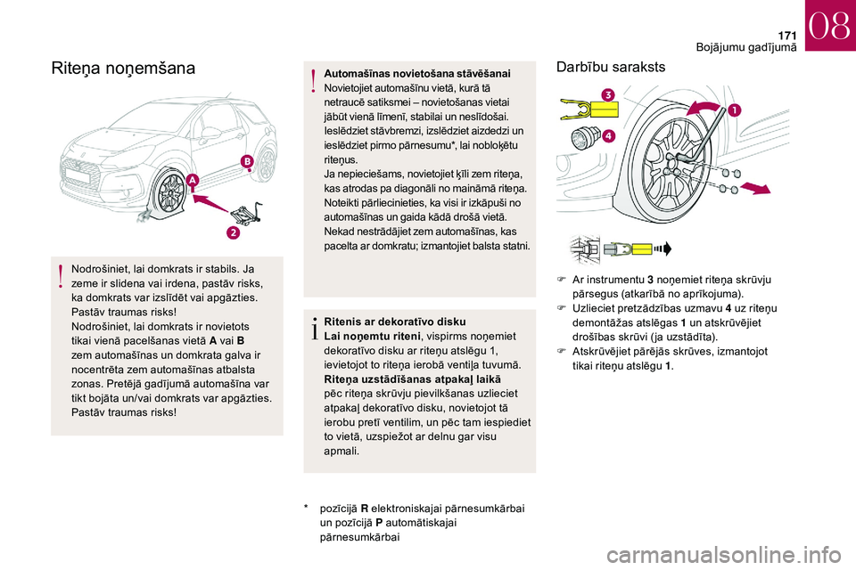 CITROEN DS3 2018  Lietošanas Instrukcija (in Latvian) 171
Riteņa noņemšana
Nodrošiniet, lai domkrats ir stabils. Ja 
zeme ir slidena vai irdena, pastāv risks, 
ka domkrats var izslīdēt vai apgāzties. 
Pastāv traumas risks!
Nodrošiniet, lai domk