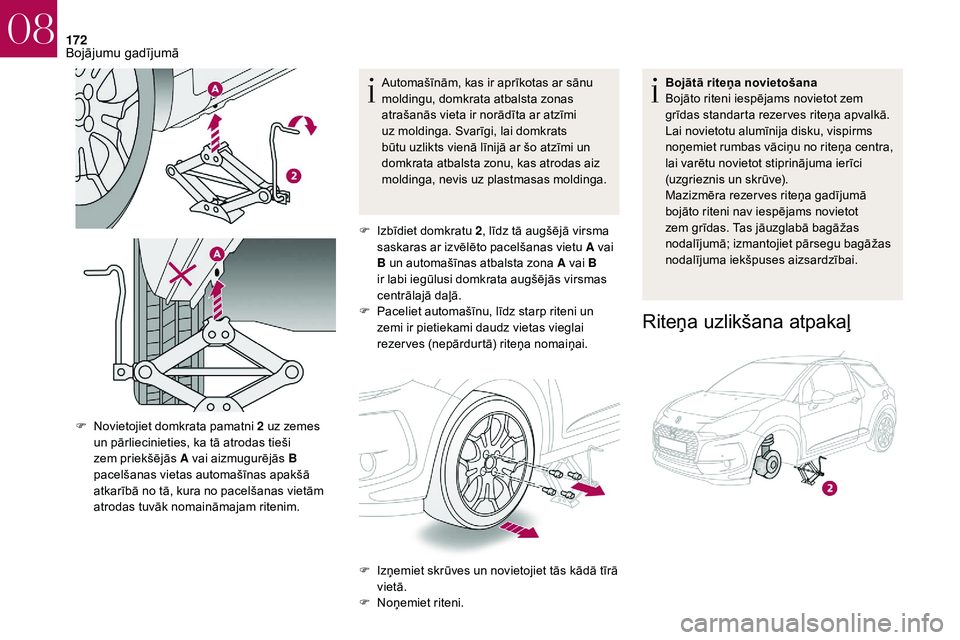 CITROEN DS3 2018  Lietošanas Instrukcija (in Latvian) 172
Automašīnām, kas ir aprīkotas ar sānu 
moldingu, domkrata atbalsta zonas 
atrašanās vieta ir norādīta ar atzīmi 
uz moldinga. Svarīgi, lai domkrats 
būtu uzlikts vienā līnijā ar šo