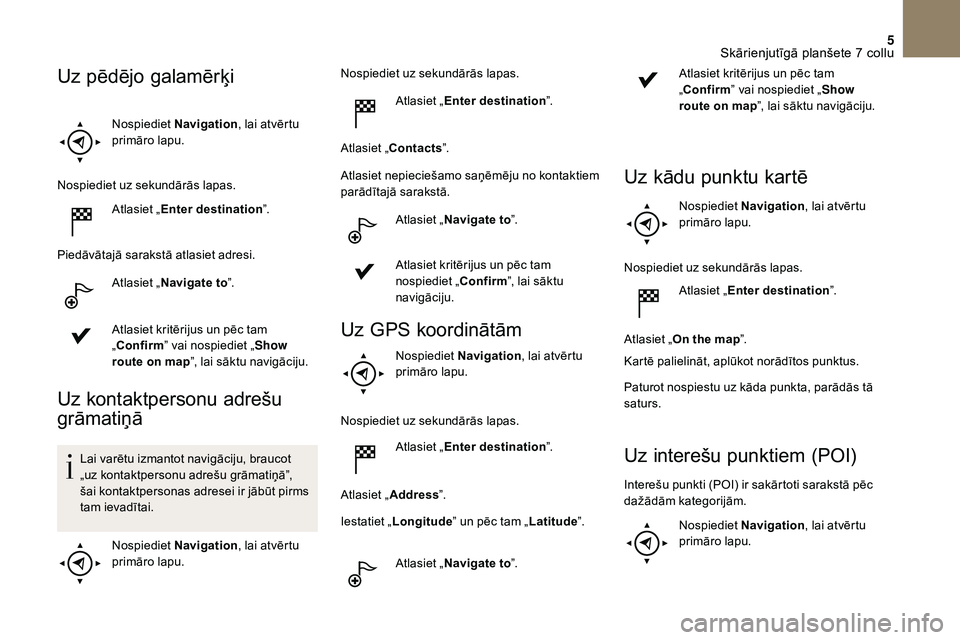 CITROEN DS3 2018 Lietošanas Instrukcija (in Latvian) 5
Nospiediet Navigation , lai atvērtu
primāro lapu.
Nospiediet uz sekundārās lapas. Atlasiet „Enter destination ”.
Piedāvātajā sarakstā atlasiet adresi. Atlasiet „Navigate to ”.
Atlas CITROEN DS3 2018 Lietošanas Instrukcija (in Latvian) 5
Nospiediet Navigation , lai atvērtu
primāro lapu.
Nospiediet uz sekundārās lapas. Atlasiet „Enter destination ”.
Piedāvātajā sarakstā atlasiet adresi. Atlasiet „Navigate to ”.
Atlas