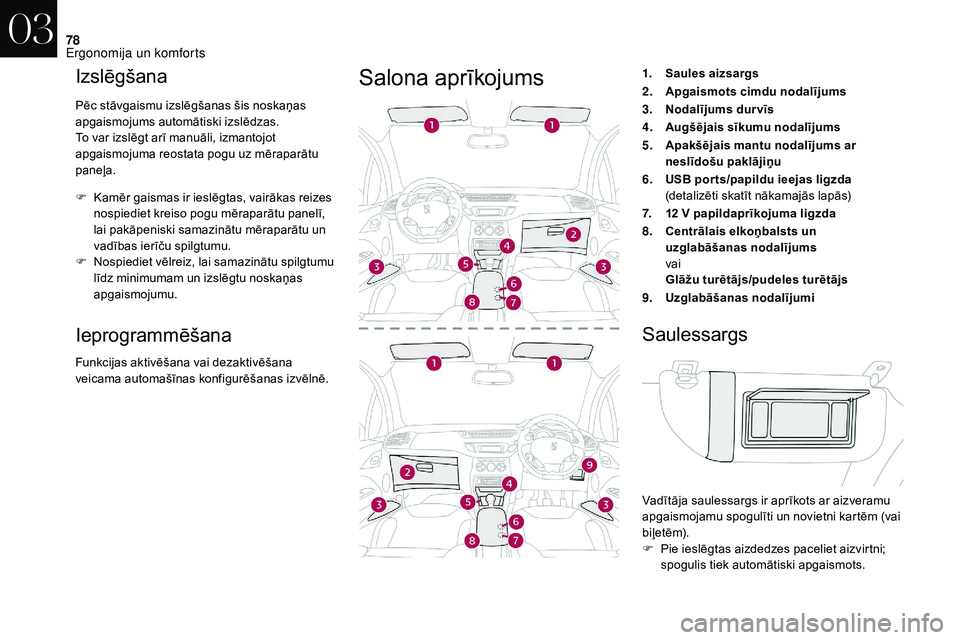 CITROEN DS3 2018  Lietošanas Instrukcija (in Latvian) 78
Izslēgšana
Pēc stāvgaismu izslēgšanas šis noskaņas 
apgaismojums automātiski izslēdzas.
To var izslēgt arī manuāli, izmantojot 
apgaismojuma reostata pogu uz mēraparātu 
paneļa.
F 
