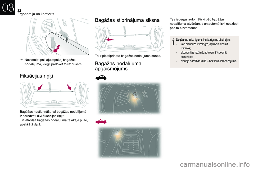 CITROEN DS3 2018  Lietošanas Instrukcija (in Latvian) 82
Fiksācijas riņķiBagāžas stiprinājuma siksna
Bagāžas nodalījuma 
apgaismojums
F Novietojot paklāju atpakaļ bagāžas 
nodalījumā, viegli pārlokot to uz pusēm.
Bagāžas nostiprināša
