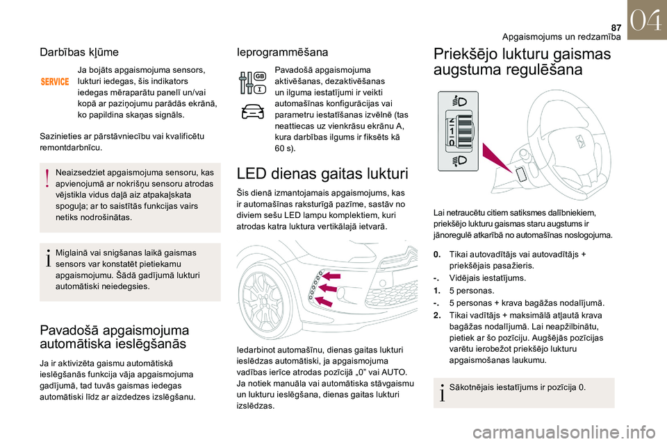 CITROEN DS3 2018  Lietošanas Instrukcija (in Latvian) 87
Darbības kļūme
Ja bojāts apgaismojuma sensors, 
lukturi iedegas, šis indikators 
iedegas mēraparātu panelī un/vai 
kopā ar paziņojumu parādās ekrānā, 
ko papildina skaņas signāls.
S