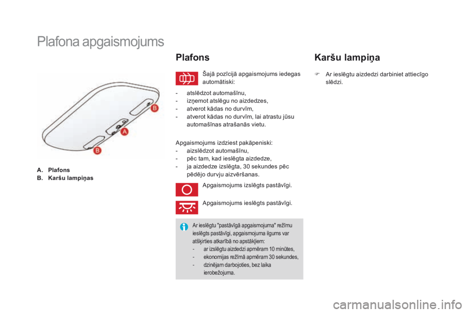 CITROEN DS3 2017  Lietošanas Instrukcija (in Latvian) DS3_lv_Chap05_visibilite_ed02-2015
A. Plafons
B. Ka ršu lampiņas
Plafona apgaismojums
Šajā pozīcijā apgaismojums iedegas 
automātiski:
Plafons
- atslēdzot automašīnu,
- iz ņemot atslēgu no