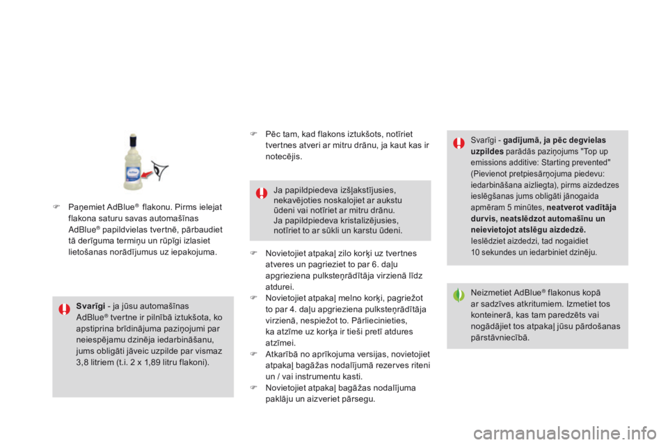 CITROEN DS3 2017  Lietošanas Instrukcija (in Latvian) DS3_lv_Chap08_info-pratiques_ed02-2015
Svarīgi - ja jūsu automašīnas 
AdBlue® tvertne ir pilnībā iztukšota, ko 
apstiprina brīdinājuma paziņojumi par 
neiespējamu dzinēja iedarbināšanu,