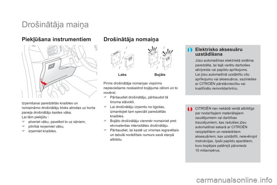 CITROEN DS3 2016  Lietošanas Instrukcija (in Latvian) DS3_lv_Chap08_info-pratiques_ed01-2015
Drošinātāja maiņa
Elektrisko aksesuāru 
uzstādīšana
Jūsu automašīnas elektriskā sistēma 
paredzēta, lai tajā varētu darboties 
sērijveida vai pa