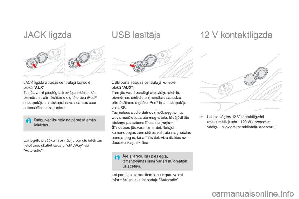 CITROEN DS3 2015  Lietošanas Instrukcija (in Latvian) DS3_lv_Chap05_amenagement_ed01-2014
JACK ligzda
JACK ligzda atrodas centrālajā konsolē  
blokā "A
uX".
T
ai jūs varat pieslēgt atsevišķu iekārtu, kā, 
piemēram, pārnēsājamo digit