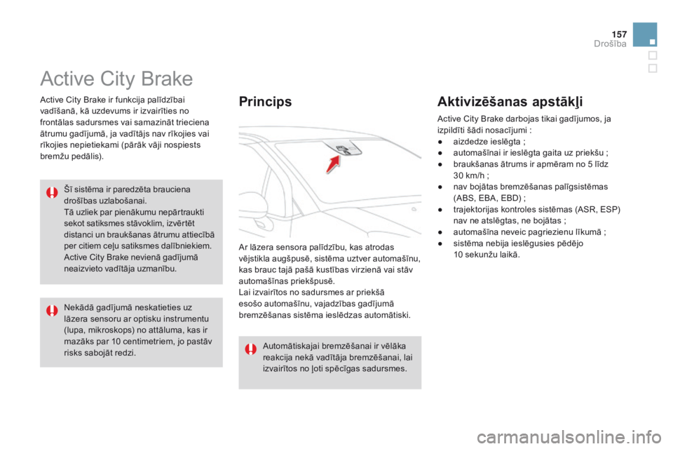 CITROEN DS3 2015  Lietošanas Instrukcija (in Latvian) 157
DS3_lv_Chap08_securite_ed01-2014
Active City Brake
Active City Brake ir funkcija palīdzībai 
vadīšanā, kā uzdevums ir izvairīties no 
frontālas sadursmes vai samazināt trieciena 
ātrumu 