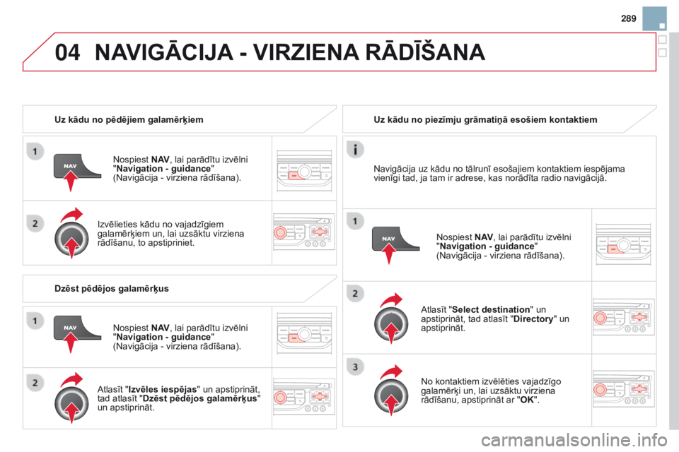 CITROEN DS3 2015  Lietošanas Instrukcija (in Latvian) 04
289
DS3_lv_Chap13b_rt6-2-8_ed01-2014
uz kādu no pēdējiem galamērķiemNospiest  N A v
, lai parādītu izvēlni 
"

Navigation - guidance "  
(Navigācija - virziena rādīšana).
Izvēl