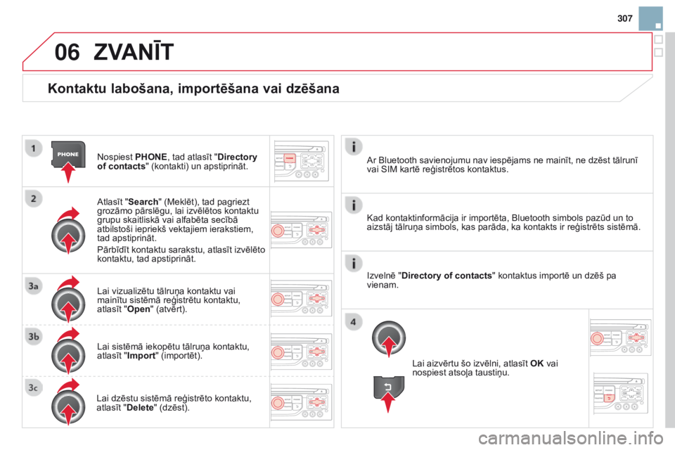 CITROEN DS3 2015  Lietošanas Instrukcija (in Latvian) 06
307
DS3_lv_Chap13b_rt6-2-8_ed01-2014
Kontaktu labošana, importēšana vai dzēšana
Nospiest PHONE, tad atlasīt "Directory 
of contacts" (kontakti) un apstiprināt.
Atlasīt "Search&#
