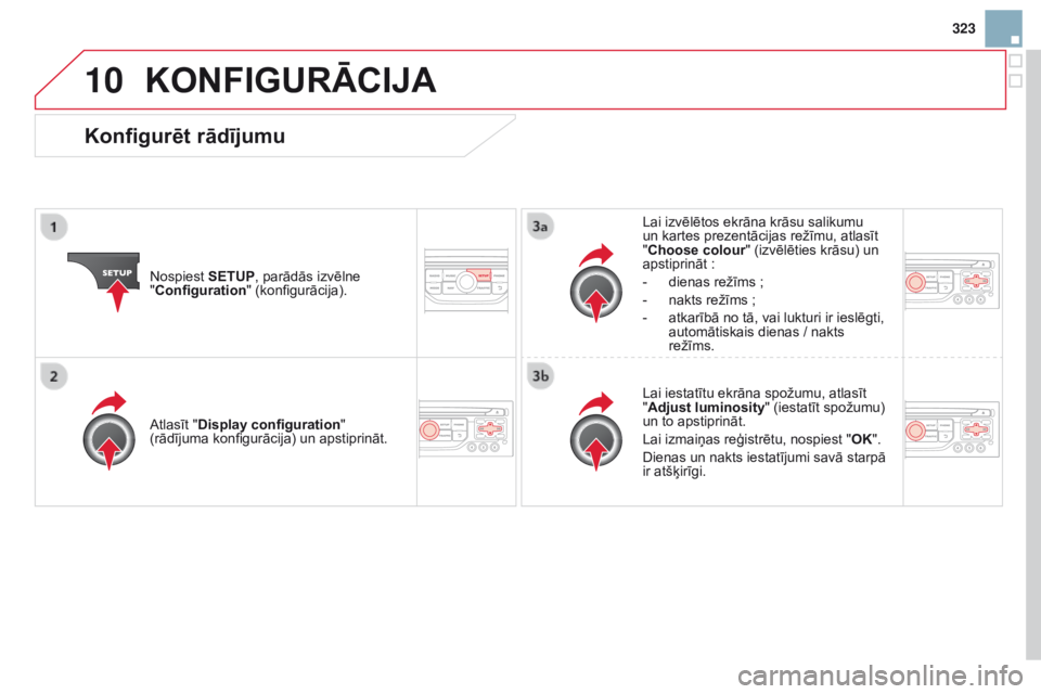 CITROEN DS3 2015  Lietošanas Instrukcija (in Latvian) 10
323
DS3_lv_Chap13b_rt6-2-8_ed01-2014
KONFiGuRĀCiJA
Nospiest SETuP, parādās izvēlne 
" Configuration " (konfigurācija). Lai izvēlētos ekrāna krāsu salikumu 
un kartes prezentācijas