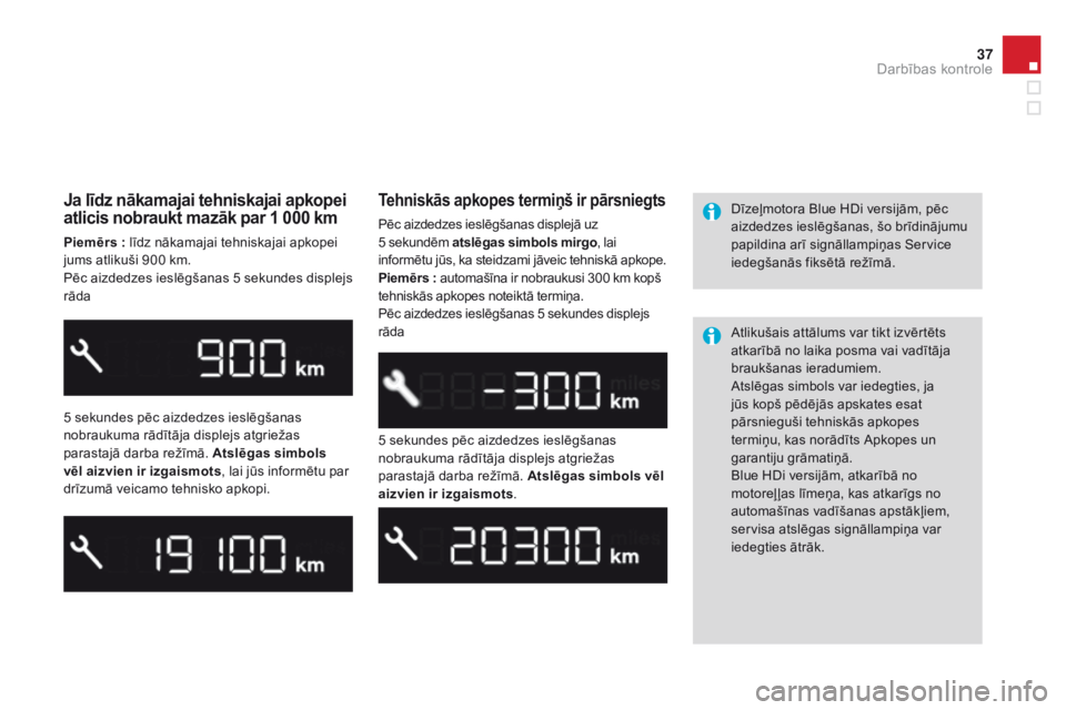 CITROEN DS3 2015  Lietošanas Instrukcija (in Latvian) 37
DS3_lv_Chap01_controle-de-marche_ed01-2014
Ja līdz nākamajai tehniskajai apkopei 
atlicis nobraukt mazāk par 1 000 km
Piemērs : līdz nākamajai tehniskajai apkopei 
j ums atlikuši 900 km.
Pē