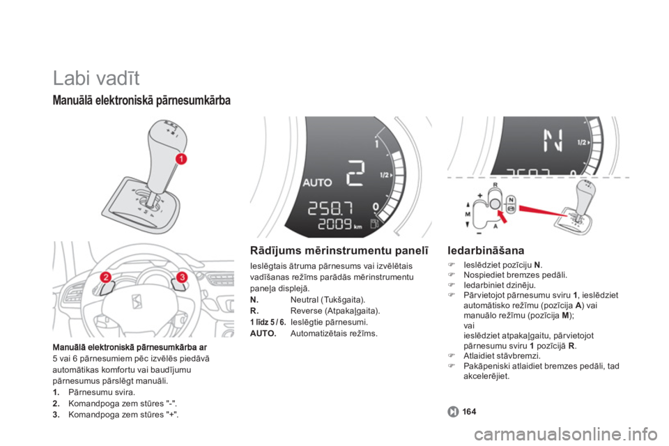 CITROEN DS3 2014 Lietošanas Instrukcija (in Latvian) Labi vadīt
5 vai 6 pārnesumiem pēc izvēlēs piedāvā automātikas komfortu vai baudījumupārnesumus pārslēgt manuāli.1.
Pārnesumu svira.2.
Komandpoga zem stūres "-". 3.
Komandpoga CITROEN DS3 2014 Lietošanas Instrukcija (in Latvian) Labi vadīt
5 vai 6 pārnesumiem pēc izvēlēs piedāvā automātikas komfortu vai baudījumupārnesumus pārslēgt manuāli.1.
Pārnesumu svira.2.
Komandpoga zem stūres "-". 3.
Komandpoga