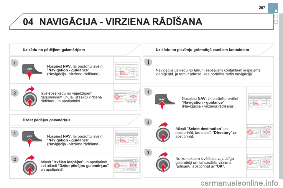 CITROEN DS3 2014  Lietošanas Instrukcija (in Latvian) 267
04NAVIGĀCIJA - VIRZIENA RĀDĪŠANA 
 
 
 
Uz kādu no pēdējiem galamērķiem  
Nospiest  NAV, lai parād¯tu izvēlni "Navigation - guidance"(Navigācija - virziena rādīšana).
   
Izvēlē