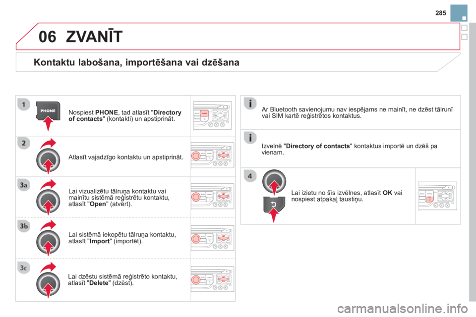 CITROEN DS3 2014  Lietošanas Instrukcija (in Latvian) 285
06
   
Kontaktu labošana, importēšana vai dzēšana
Nospiest  PHONE, tad atlasīt "Directoryof contacts" (kontakti) un apstiprināt.
   
Atlasīt vajadzīgo kontaktu un apstiprināt.  
Lai vizu