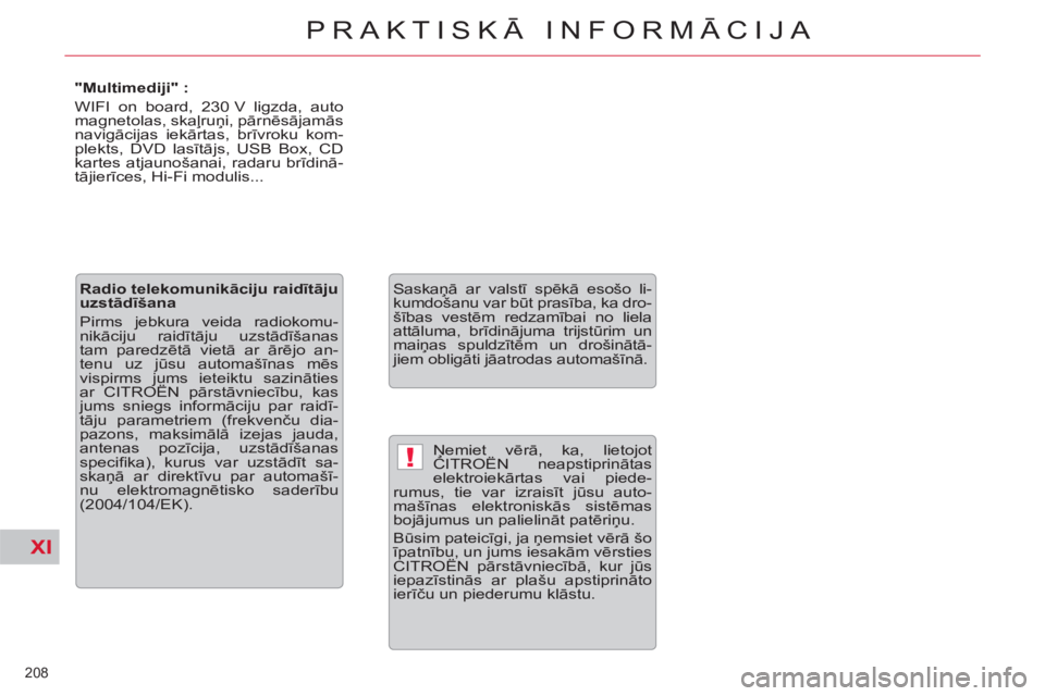 CITROEN DS3 2013  Lietošanas Instrukcija (in Latvian) XI
!
208 
PRAKTISKĀ INFORMĀCIJA
 
Ņemiet vērā, ka, lietojot 
CITROËN neapstiprinātas 
elektroiekārtas vai piede-
rumus, tie var izraisīt jūsu auto-
mašīnas elektroniskās sistēmas 
bojāj