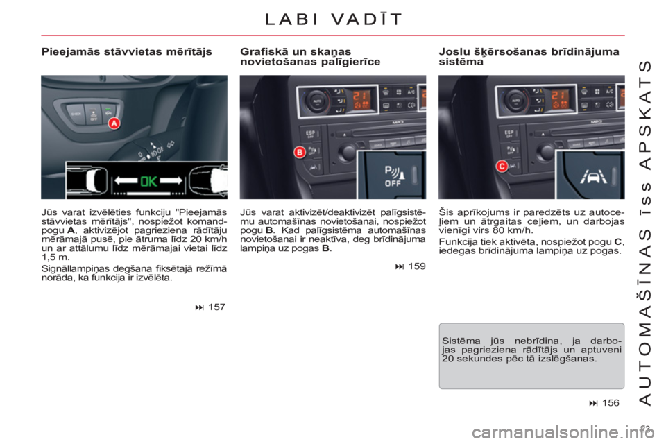 CITROEN DS3 2013  Lietošanas Instrukcija (in Latvian) 23 
AUTOMAŠĪNAS īss APSKATS
 
Jūs varat aktivizēt/deaktivizēt palīgsistē-
mu automašīnas novietošanai, nospiežot 
pogu  B 
. Kad palīgsistēma automašīnas 
novietošanai ir neaktīva, d