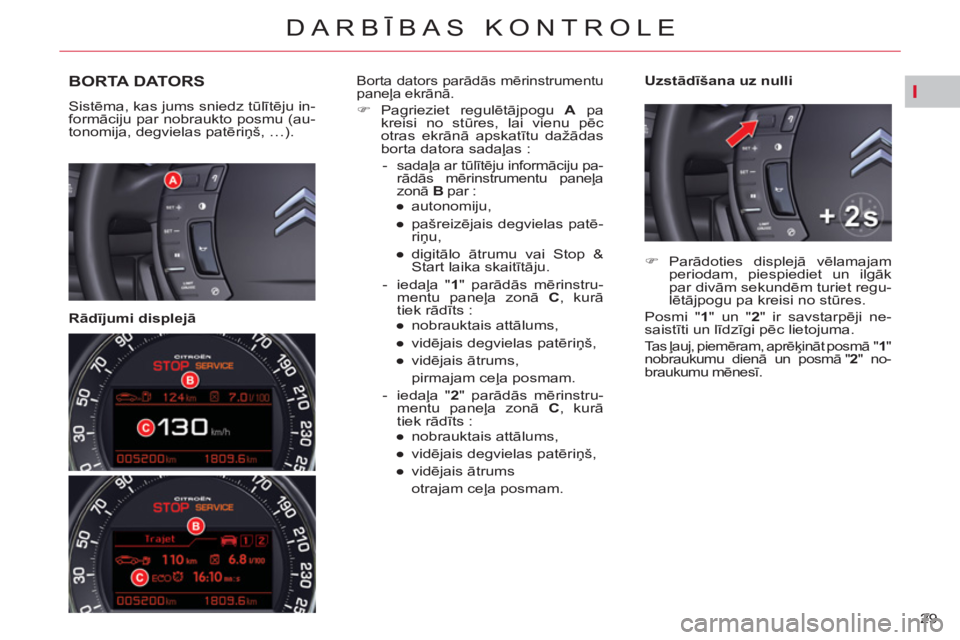 CITROEN DS3 2013  Lietošanas Instrukcija (in Latvian) I
29 
DARBĪBAS KONTROLE
BORTA DATORS
 
Sistēma, kas jums sniedz tūlītēju in-
formāciju par nobraukto posmu (au-
tonomija, degvielas patēriņš, …).  
 
 
   
Rādījumi displejā    
Uzstād