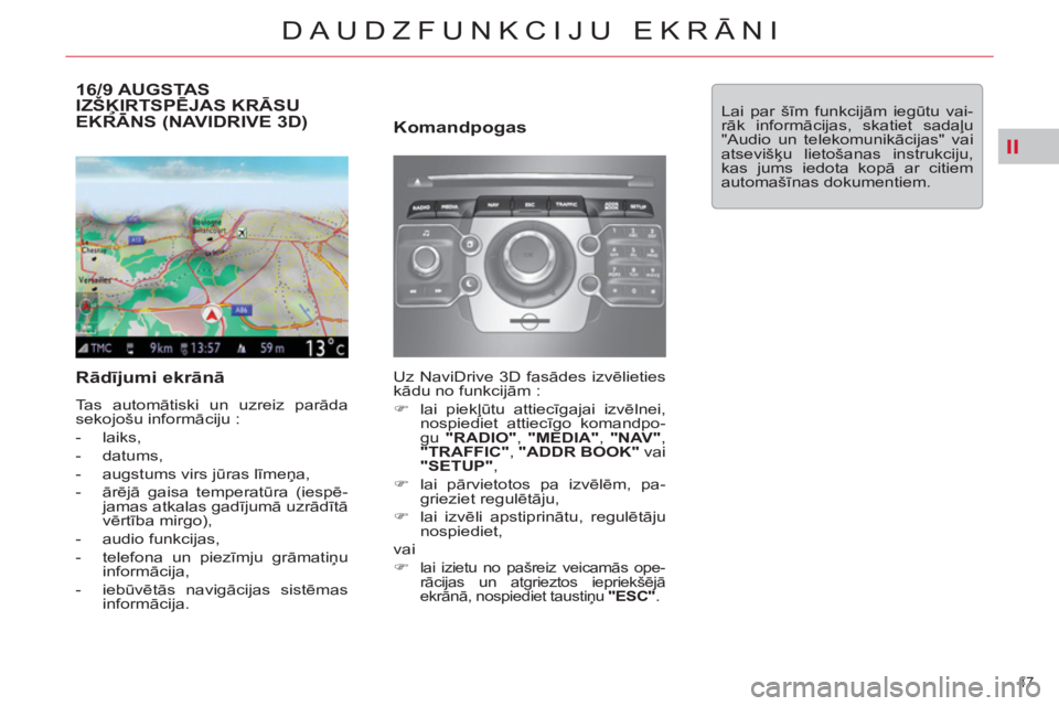 CITROEN DS3 2013  Lietošanas Instrukcija (in Latvian) II
47 
DAUDZFUNKCIJU EKRĀNI
16/9 AUGSTAS IZŠĶIRTSPĒJAS KRĀSU EKRĀNS (NAVIDRIVE 3D) Ķ
 
 
Rādījumi ekrānā 
 
Tas automātiski un uzreiz parāda 
sekojošu informāciju : 
   
 
-  laiks, 
  