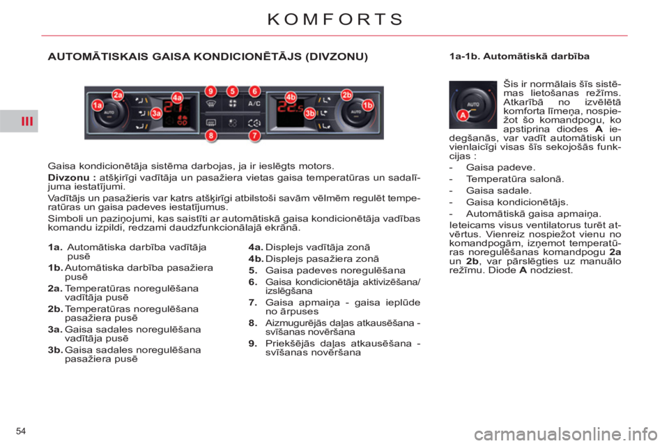 CITROEN DS3 2013  Lietošanas Instrukcija (in Latvian) III
54 
KOMFORTS
AUTOMĀTISKAIS GAISA KONDICIONĒTĀJS (DIVZONU) 
 
Gaisa kondicionētāja sistēma darbojas, ja ir ieslēgts motors. 
   
Divzonu : 
 atšķirīgi vadītāja un pasažiera vietas gais
