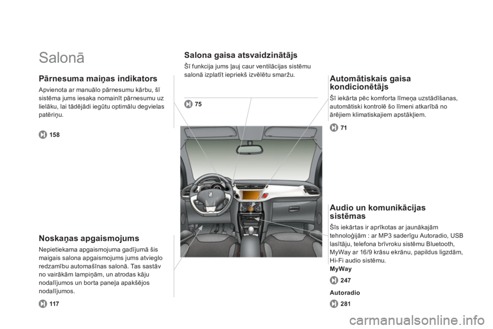 CITROEN DS3 2011  Lietošanas Instrukcija (in Latvian)   Salonā 
 
Noskaņas apgaismojums
Nepietiekama apgaismojuma gadījumā šismaigais salona apgaismojums jums atvieglo redzamību automašīnas salonā. Tas sastāv no vairāk—m lampiņām, un atro