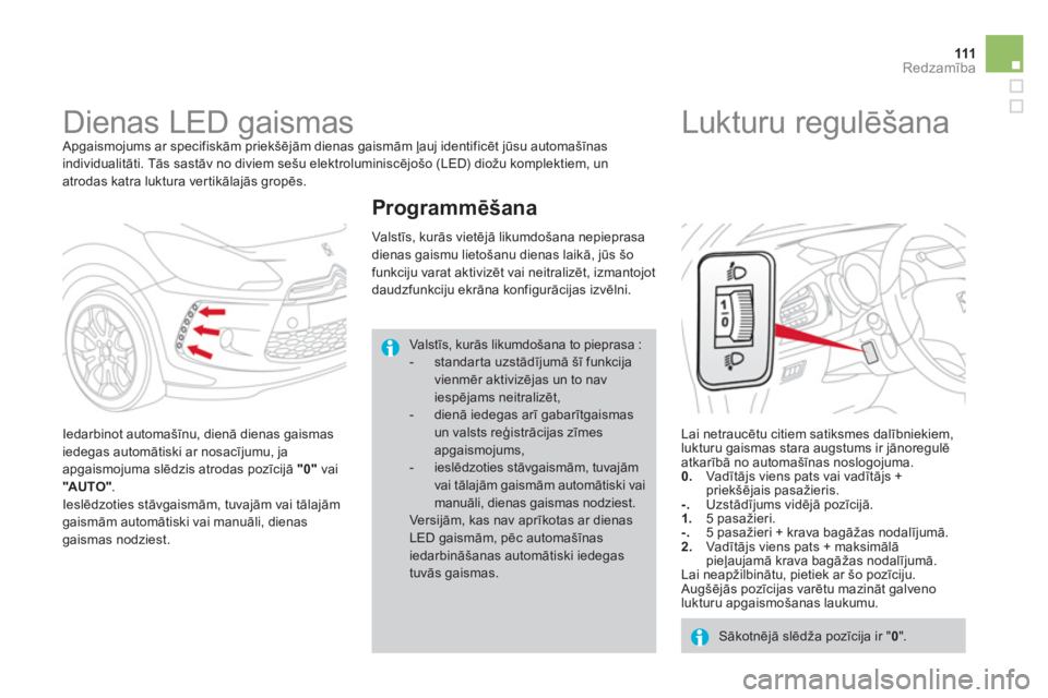 CITROEN DS3 2011  Lietošanas Instrukcija (in Latvian) 111Redzamība
 
 
 
 
 
 
Dienas LED gaismas  Apgaismojums ar specifiskām priekšēj—m dienas gaismām ļauj identificēt jūsu automašīnas
individualitāti. Tās sastāv no diviem sešu elektro