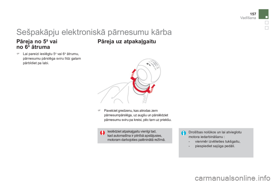 CITROEN DS3 2011  Lietošanas Instrukcija (in Latvian) 157
Vadīšana
 
 
 
 
 
 
 
 
 
Sešpakāpju elektroniskā pārnesumu kārba 
�)Lai pareizi ieslēgtu 5o 
 vai 6o 
 ātrumu,pārnesumu pārslēga sviru līdz galam pārbīdiet pa labi.  
 
 
 
Pārej