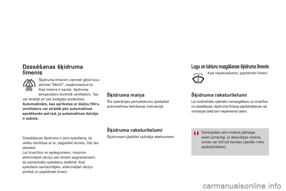 CITROEN DS3 2011  Lietošanas Instrukcija (in Latvian)    
Šķidruma maiņa 
 
Šīs operācijas periodiskumu apskatiet 
automašīnas lietošanas instrukcijā.
 
 
Šķidruma raksturlielumi
 
Šķidrumam jāatbilst ražotāja ieteikumiem.
Logu un luktur