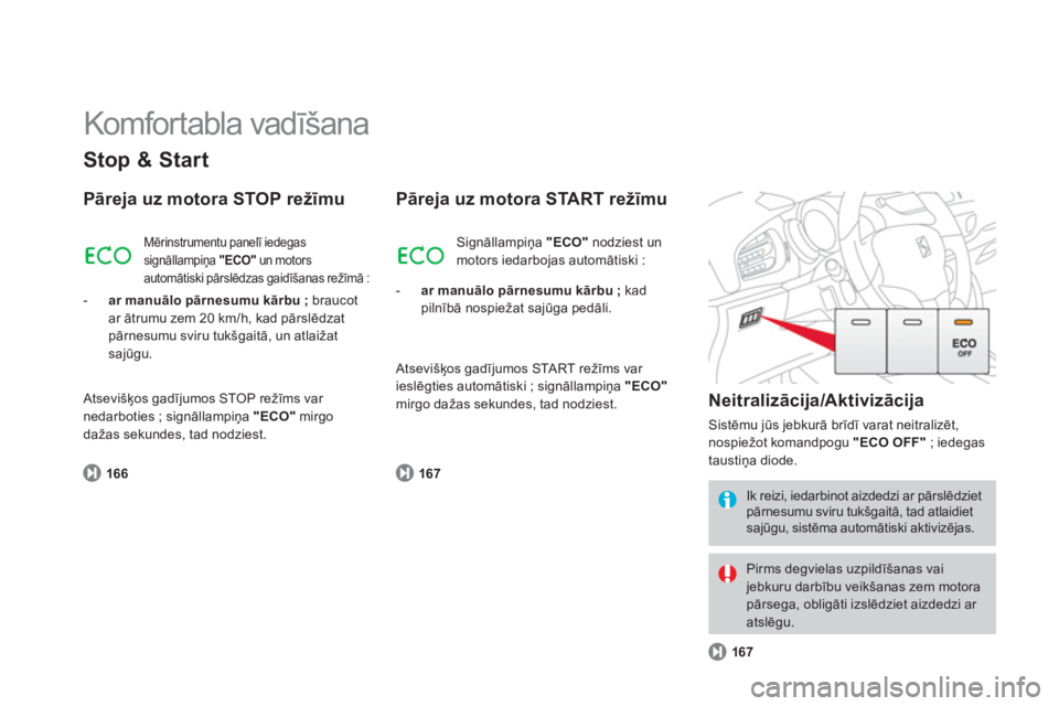 CITROEN DS3 2011  Lietošanas Instrukcija (in Latvian)   Komfor tabla vadīšana 
Stop & Start
Pāreja uz motora STOP režīmu
 
 
166
 
Mērinstrumentu panelī iedegas 
signāllampiņa "ECO" 
 un motorsautomātiski pārslēdzas gaidīšanas režīmā :
-
