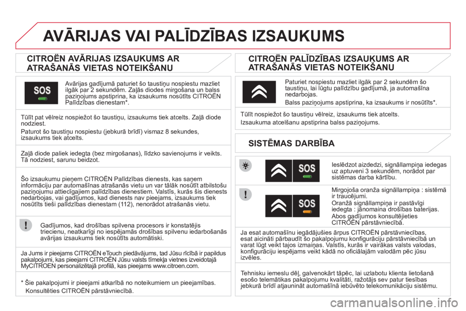 CITROEN DS3 2011  Lietošanas Instrukcija (in Latvian)    
 
 
 
 
 
 
 
 
 
AVĀRIJAS VAI PALĪDZĪBAS IZSAUKUMS 
 
 
 
 
 
 
 
 
CITROËN AVĀRIJAS IZSAUKUMS AR 
ATRAŠANĀS VIETAS NOTEIKŠANU  
 
 
Avārijas gadījumā paturiet šo taustiņu nospiestu 