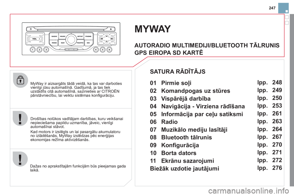 CITROEN DS3 2011  Lietošanas Instrukcija (in Latvian) 247
   
MyWay ir aizsargāts tād— veidā, ka tas var darboties vienīgi jūsu automašīnā. Gadījumā, ja tas tiek uzstādīts citā automašīnā, sazinieties ar CITROËNgjj,j
pārstāvniecību