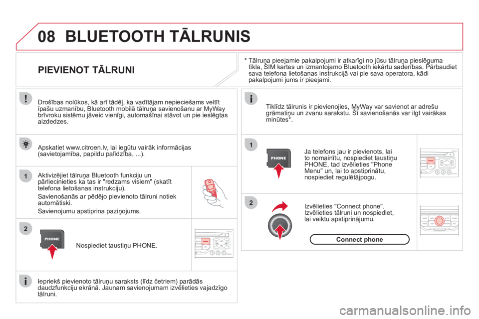 CITROEN DS3 2011  Lietošanas Instrukcija (in Latvian) 08
1
2
2
1
   *   
 
Tālruņa pieejamie pakalpojumi ir atkarīgi no jūsu tālruņa pieslēguma
tīkla, SIM kartes un izmantojamo Bluetooth iekārtu saderības. Pārbaudiet sava telefona lietošanas 