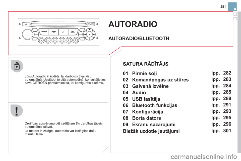 CITROEN DS3 2011  Lietošanas Instrukcija (in Latvian) 281
AUTORADIO 
   
Jūsu Autoradio ir kodēts, lai darbotos tikai jūsu automašīnā. Uzstādot to citā automašīnā, konsultējietiessavā CITROËN pārstāvniecībā, lai konﬁ gurētu sistēmu.