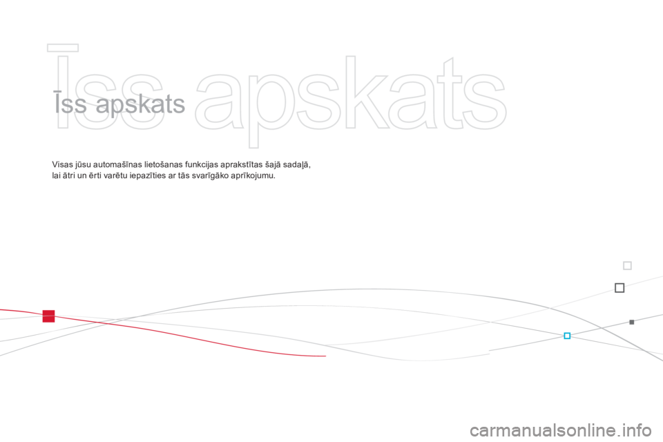 CITROEN DS3 2011  Lietošanas Instrukcija (in Latvian)   Īss apskats   
   
Īss apskats  
Visas jūsu automašīnas lietošanas funkcijas aprakstītas šajā sadaļā, 
lai ātri un ērti varētu iepazīties ar tās svarīg—ko aprīkojumu. 