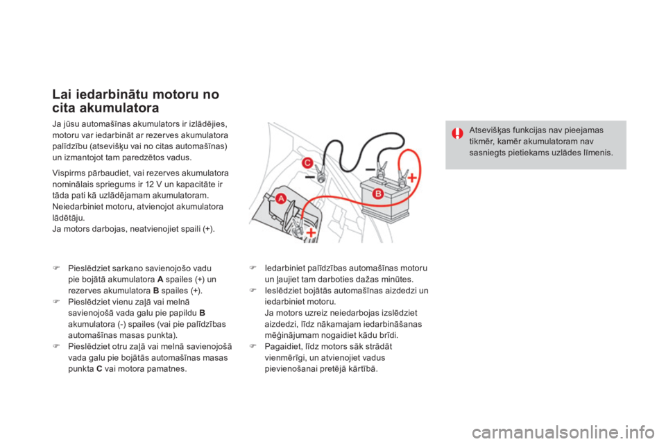CITROEN DS3 CABRIO 2016 Lietošanas Instrukcija (in Latvian) DS3_lv_Chap08_info-pratiques_ed01-2015
Ja jūsu automašīnas akumulators ir izlādējies,
motoru var iedarbināt ar rezerves akumulatora
palīdzību (atsevišķu vai no citas automašīnas)
un izm CITROEN DS3 CABRIO 2016 Lietošanas Instrukcija (in Latvian) DS3_lv_Chap08_info-pratiques_ed01-2015
Ja jūsu automašīnas akumulators ir izlādējies,
motoru var iedarbināt ar rezerves akumulatora
palīdzību (atsevišķu vai no citas automašīnas)
un izm