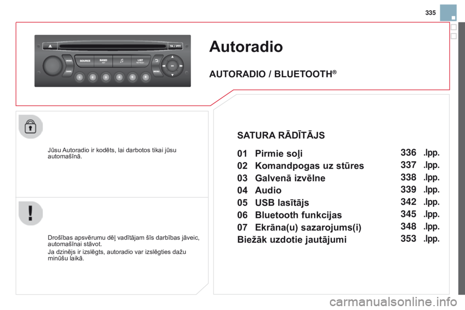 CITROEN DS3 CABRIO 2015 Lietošanas Instrukcija (in Latvian) 335
DS3_lv_Chap13c_rD45_ed01_2014
Autoradio
Jūsu Autoradio ir kodēts, lai darbotos tikai jūsu
automašīnā.
Drošības apsvērumu dēļ vadītājam šīs darbības jāveic,
automašīnai stāvot CITROEN DS3 CABRIO 2015 Lietošanas Instrukcija (in Latvian) 335
DS3_lv_Chap13c_rD45_ed01_2014
Autoradio
Jūsu Autoradio ir kodēts, lai darbotos tikai jūsu
automašīnā.
Drošības apsvērumu dēļ vadītājam šīs darbības jāveic,
automašīnai stāvot