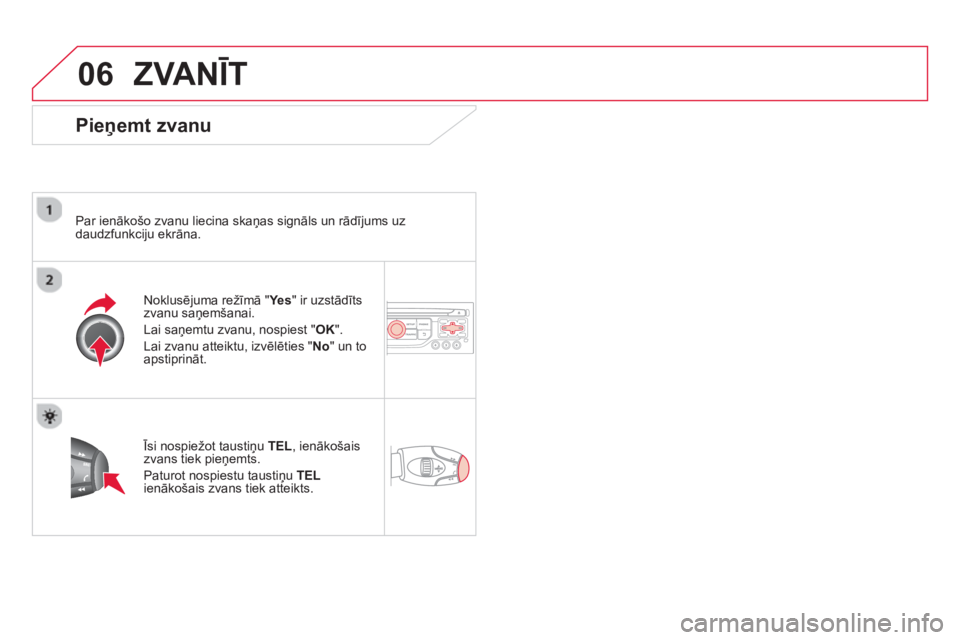 CITROEN DS3 CABRIO 2014  Lietošanas Instrukcija (in Latvian) 06ZVANĪT 
 
 
Pieņemt zvanu
 
 
Par ienākošo zvanu liecina skaņas signāls un rādījums uz
daudzfunkciju ekrāna.  
Noklusējuma režīmā 
"Yes" ir uzstādīts 
zvanu saņemšanai. 
Lai saņemt
