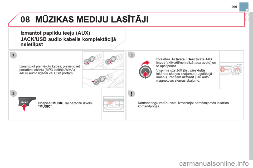 CITROEN DS3 CABRIO 2014  Lietošanas Instrukcija (in Latvian) 299
08
Izmantot papildu ieeju (AUX)
JACK/USB audio kabelis komplektācijā
neietil
pst 
   
Izmantojot piemērotu kabeli, pievienojiet portatīvo iekārtu (MP3 lasītājs/WMA)JACK audio ligzdai vai US