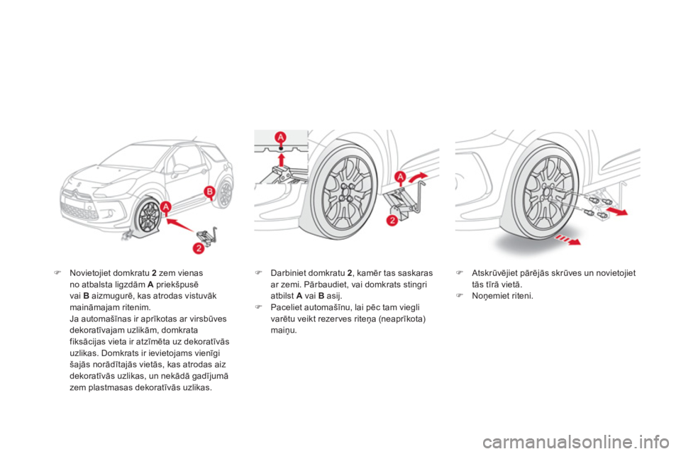 CITROEN DS3 CABRIO 2013  Lietošanas Instrukcija (in Latvian) �)   Novietojiet domkratu 2 
 zem vienas no atbalsta ligzdām Apriekšpusē 
vai Baizmugurē, kas atrodas vistuvāk maināmajam ritenim.Ja automašīnas ir aprīkotas ar virsbūves 
dekoratīvajam uzl