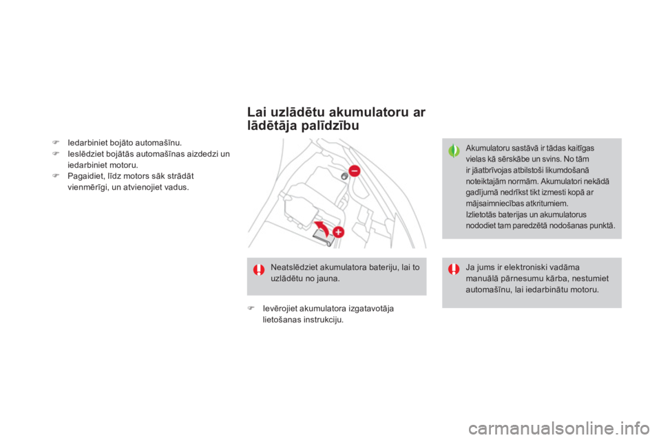 CITROEN DS3 CABRIO 2013  Lietošanas Instrukcija (in Latvian) �)Iedarbiniet bojāto automašīnu. �)Ieslēdziet bojātās automašīnas aizdedzi uniedarbiniet motoru.�)Pagaidiet, līdz motors sāk strādāt 
vienmērīgi, un atvienojiet vadus.
 
 
Lai uzlādtu a