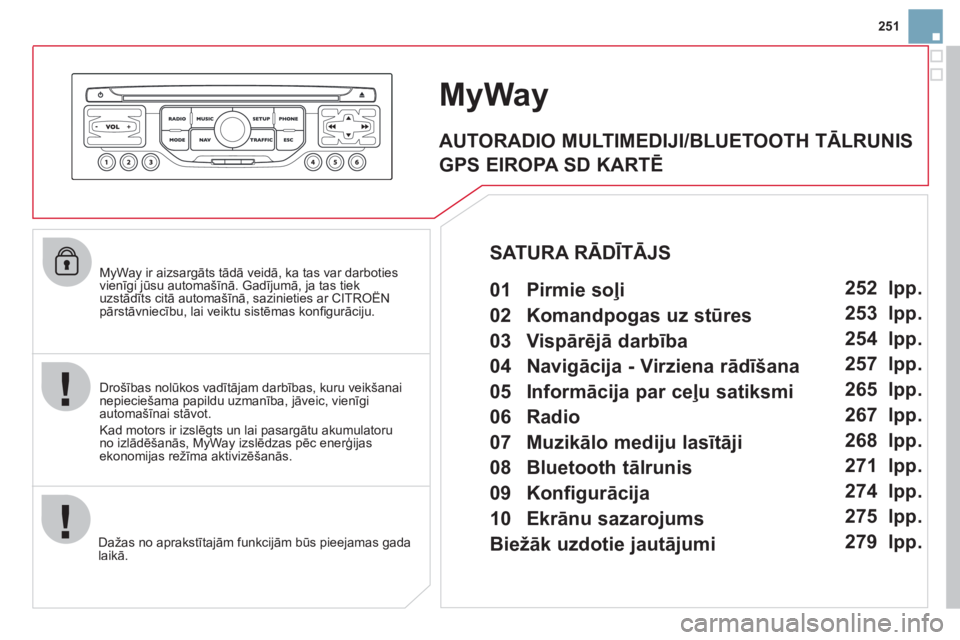 CITROEN DS3 CABRIO 2013  Lietošanas Instrukcija (in Latvian) 251
   MyWay ir aizsargāts tād— veidā, ka tas var darboties vienīgi jūsu automašīnā. Gadījumā, ja tas tiek uzstādīts citā automašīnā, sazinieties ar CITROËNgjj,j
pārstāvniecību,