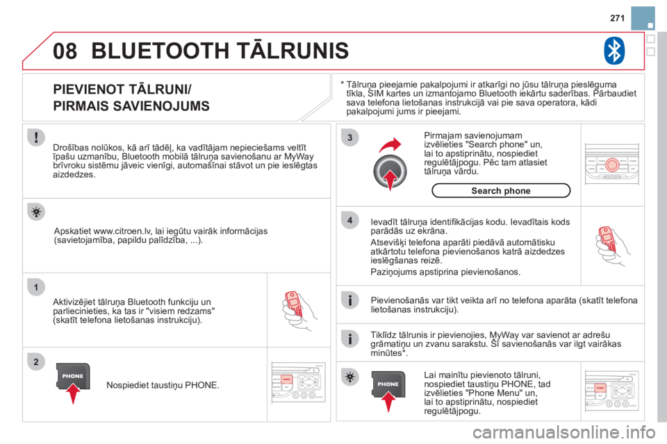 CITROEN DS3 CABRIO 2013  Lietošanas Instrukcija (in Latvian) 271
08
1
2
3
4
BLUETOOTH TĀLRUNIS 
*  
  Tālruņa pieejamie pakalpojumi ir atkarīgi no jūsu tālruņa pieslēguma 
tīkla, SIM kartes un izmantojamo Bluetooth iekārtu saderības. Pārbaudietsava 