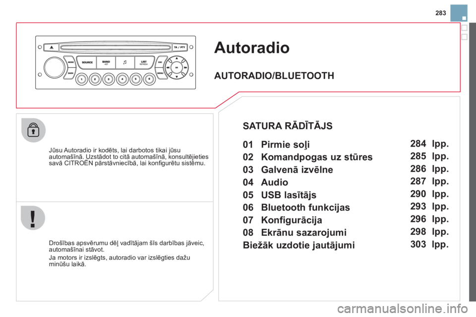 CITROEN DS3 CABRIO 2013  Lietošanas Instrukcija (in Latvian) 283
Autoradio
   
Jūsu Autoradio ir kodēts, lai darbotos tikai jūsu automašīnā. Uzstādot to citā automašīnā, konsultējietiessavā CITROËN pārstāvniecībā, lai konﬁ gurētu sistēmu. 