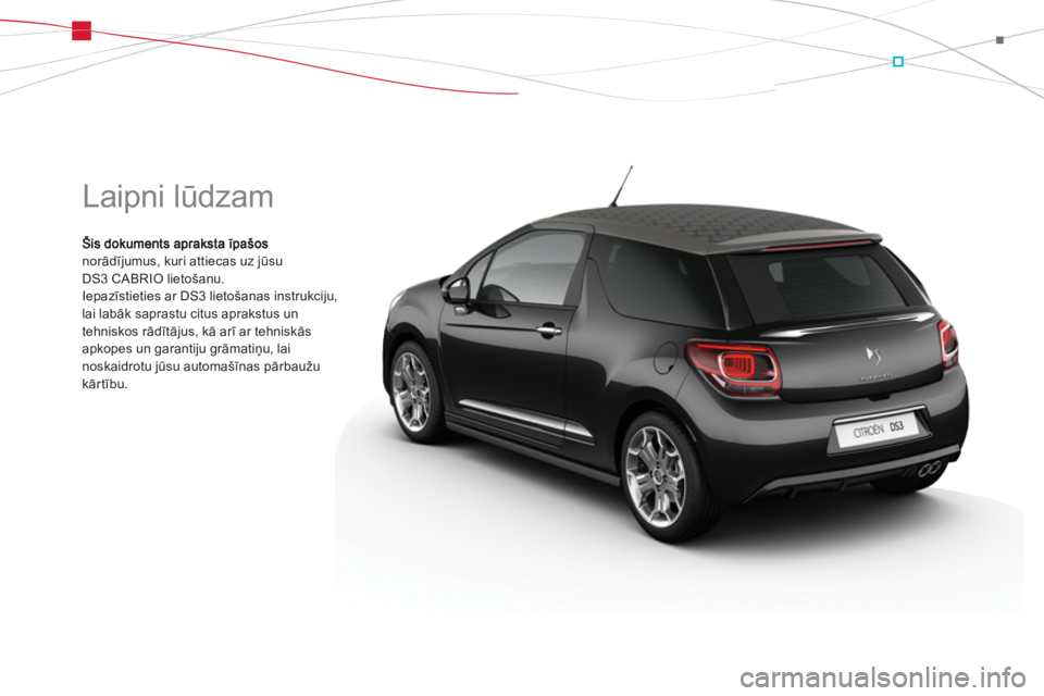 CITROEN DS3 CABRIO 2013  Lietošanas Instrukcija (in Latvian)   Laipni lūdzam 
norād¯jumus, kuri attiecas uz jūsu 
DS3 CABRIO lietošanu. 
Iepazīstieties ar DS3 lietošanas instrukciju, 
lai labāk saprastu citus aprakstus un
tehniskos rādītājus, kā ar