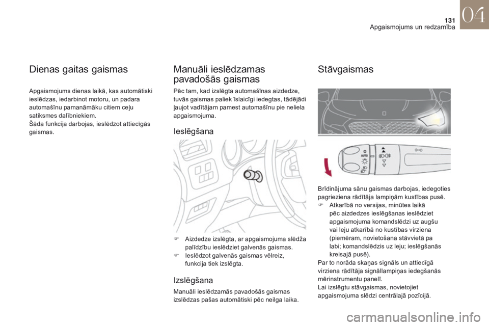 CITROEN DS4 2017  Lietošanas Instrukcija (in Latvian) 131
DS4_lv_Chap04_eclairage-et-visibilite_ed01-2016
Pēc tam, kad izslēgta automašīnas aizdedze, 
tuvās gaismas paliek īslaicīgi iedegtas, tādējādi 
ļaujot vadītājam pamest automašīnu pi