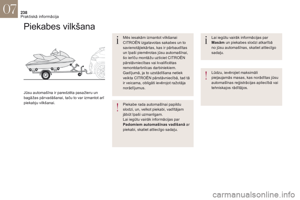 CITROEN DS4 2017  Lietošanas Instrukcija (in Latvian) 238
Piekabes vilkšana
Mēs iesakām izmantot vilkšanai 
CITROËN izgatavotas sakabes un to 
savienotājiekārtas, kas ir pārbaudītas 
un īpaši piemērotas jūsu automašīnai, 
šo ierīču mont