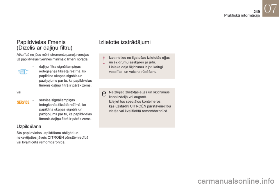 CITROEN DS4 2017  Lietošanas Instrukcija (in Latvian) 249
DS4_lv_Chap07_info-pratiques_ed01-2016
Papildvielas līmenis  
(Dīzelis ar daļiņu filtru)
Uzpildīšana
Šīs papildvielas uzpildīšanu obligāti un 
nekavējoties jāveic CITROËN pārstāvni