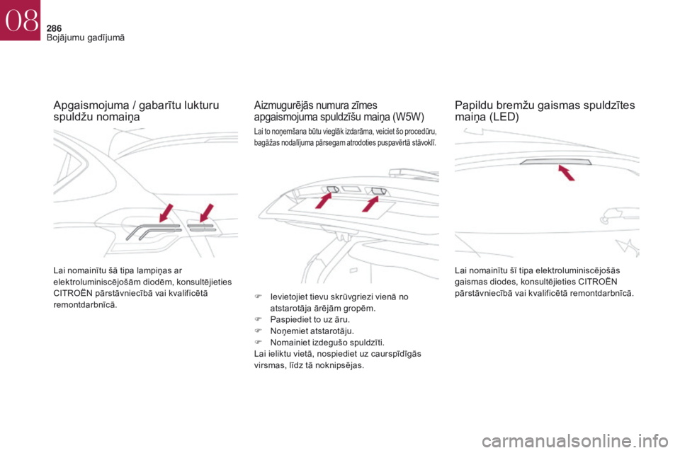 CITROEN DS4 2017  Lietošanas Instrukcija (in Latvian) 286
DS4_lv_Chap08_en-cas-de-panne_ed01-2016
Apgaismojuma / gabarītu lukturu 
spuldžu nomaiņaAizmugurējās numura zīmes 
apgaismojuma spuldzīšu maiņa (W5W)
Lai nomainītu šī tipa elektrolumin